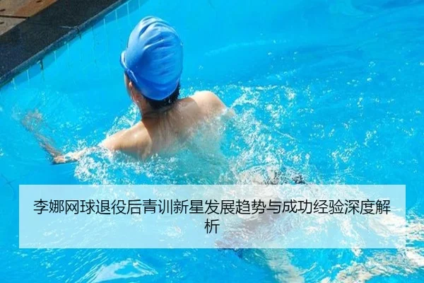 李娜网球退役后青训新星发展趋势与成功经验深度解析